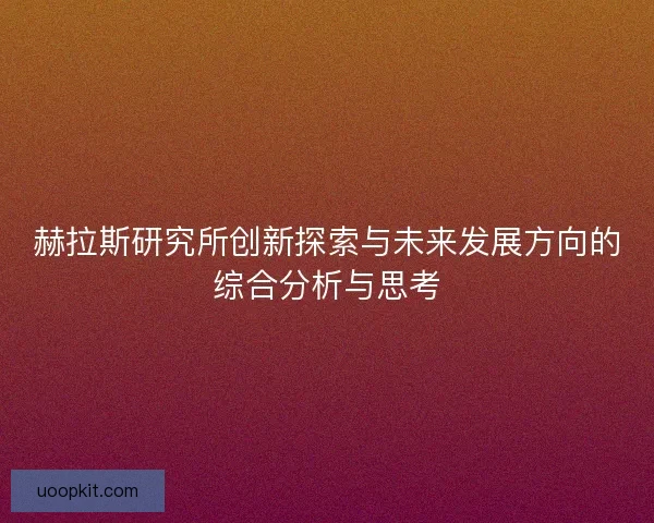 赫拉斯研究所创新探索与未来发展方向的综合分析与思考