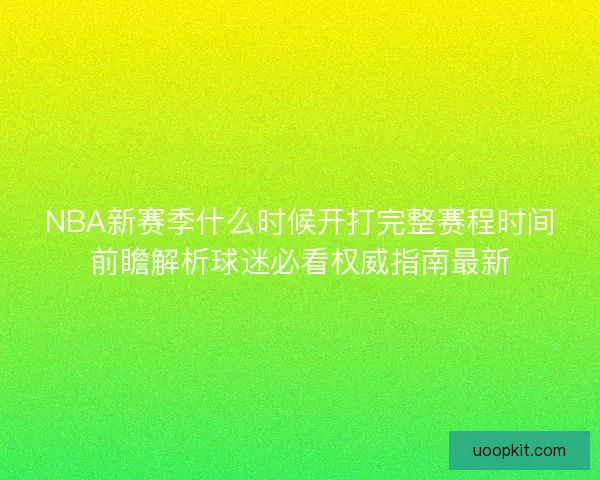 NBA新赛季什么时候开打完整赛程时间前瞻解析球迷必看权威指南最新