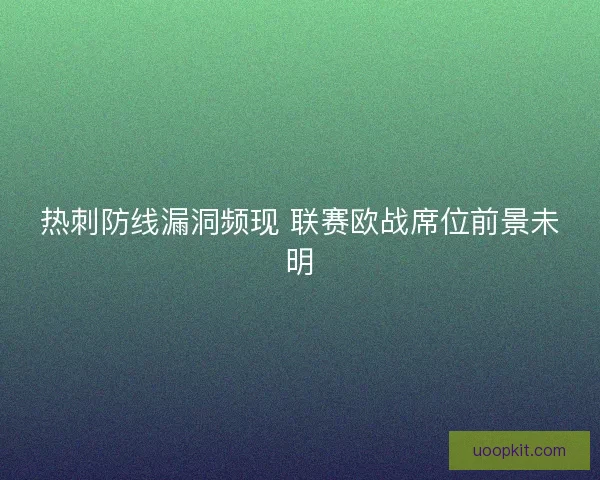 热刺防线漏洞频现 联赛欧战席位前景未明