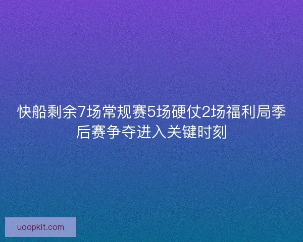 快船剩余7场常规赛5场硬仗2场福利局季后赛争夺进入关键时刻