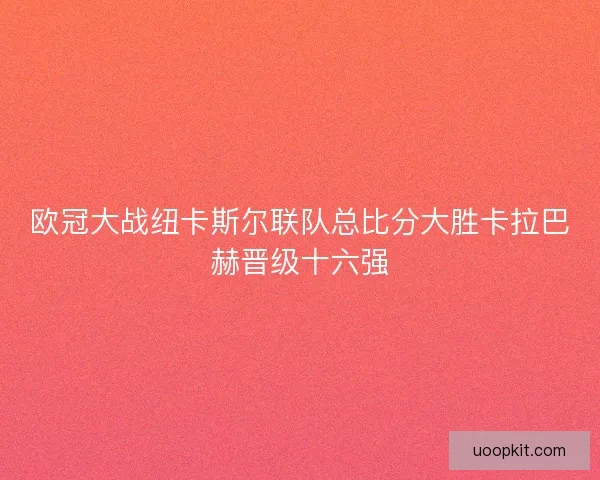 欧冠大战纽卡斯尔联队总比分大胜卡拉巴赫晋级十六强